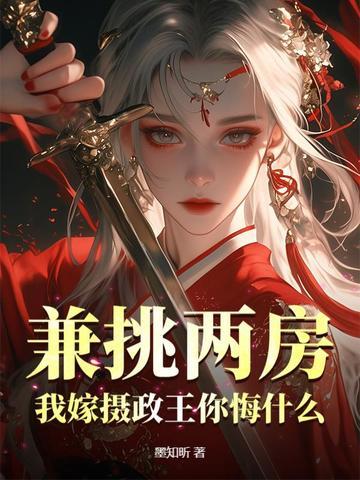 兼挑两房?我嫁摄政王你悔什么 兼挑两房?我嫁摄政王你悔什么