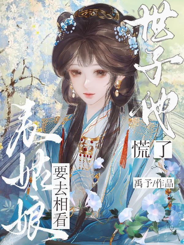 表姑娘要去相看,世子他慌了 表姑娘要去相看,世子他慌了