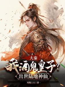 大秦:我酒鬼皇子?出世陆地神仙 大秦:我酒鬼皇子?出世陆地神仙