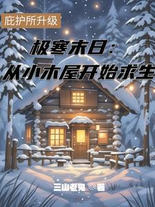 极寒末日:从小木屋开始求生 极寒末日:从小木屋开始求生