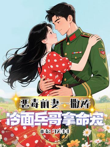 恶毒前妻一撒娇,冷面兵哥拿命宠 恶毒前妻一撒娇,冷面兵哥拿命宠