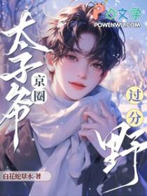 追老婆!京圈太子爷过分野 追老婆!京圈太子爷过分野