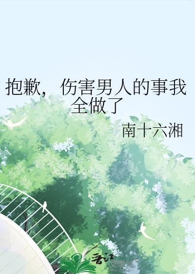 抱歉,伤害男人的事我全做了 抱歉,伤害男人的事我全做了