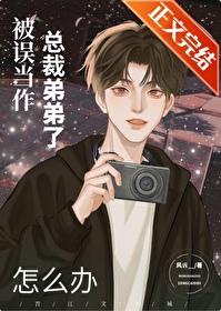 被误当作总裁弟弟了怎么办 被误当作总裁弟弟了怎么办