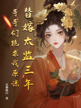 替嫁太监三年,哥哥们跪求我原谅 替嫁太监三年,哥哥们跪求我原谅