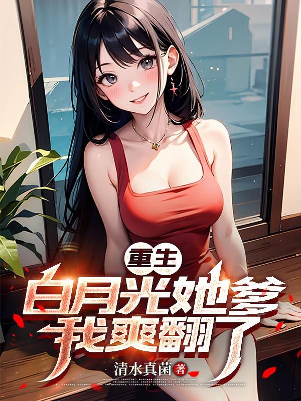 重生白月光她爹,我爽翻了 重生白月光她爹,我爽翻了