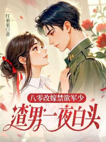 八零改嫁禁欲军少，渣男一夜白头